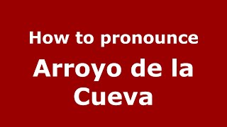 How to pronounce Arroyo De La Cueva