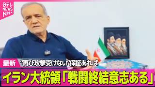 【最新イラン情勢】イラン大統領“再び攻撃受けない”保証あれば「戦闘終結意志ある」 ── 国際ニュースライブ（日テレNEWS LIVE）
