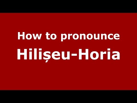 How to pronounce Hilișeu-Horia (Romanian/Romania) - PronounceNames.com