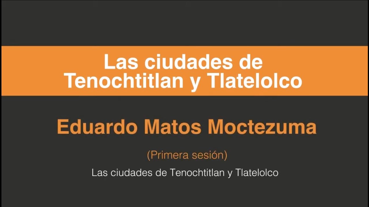 Eduardo Matos Moctezuma, Las ciudades de Tenochtitlan y Tlatelolco. (Primera sesión 1/3)