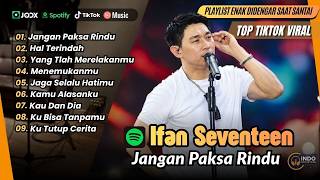 Download lagu Ifan Seventeen - JANGAN PAKSA RINDU - HAL TERINDAH - YANG TLAH MERELAKANMU| LAGU POP TERPOPULER 2026 mp3