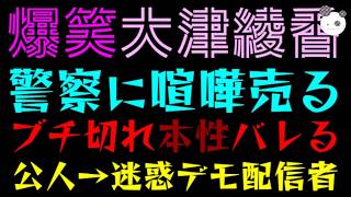 【爆笑】大津綾香、本性バレるｗ『警察にブチ切れ』公人→迷惑デモ配信者