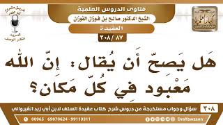 [87 -308] هل يصح أن يُقال: إن الله معبودٌ في كل مكان؟ - الشيخ صالح الفوزان image