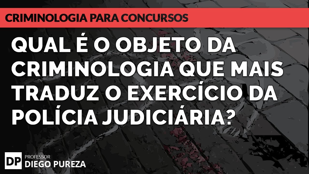 Qual é o objeto da criminologia que mais traduz o exercício da Polícia Judiciária?