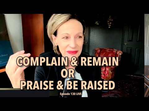 COMPLAIN and REMAIN OR PRAISE and BE RAISED - LIVE - Episode 130