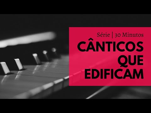30 MINUTOS DE CÂNTICOS ao PIANO - Cânticos que Edificam