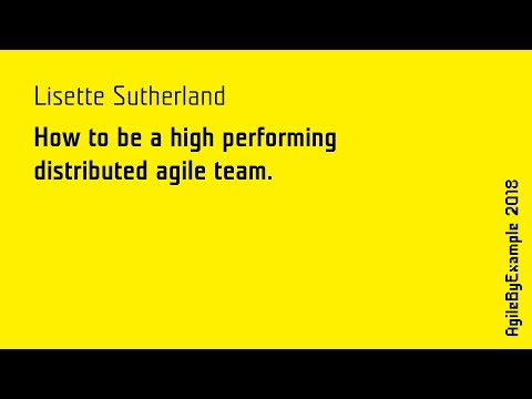 AgileByExample 2018: Lisette Sutherland - How to be a high performing distributed agile team