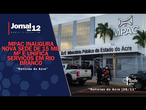 Notícias do Acre | MPAC inaugura nova sede unificada em Rio Branco - Jornal das 12 | 28-11-25