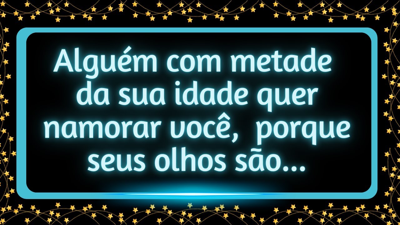Alguém com metade da sua idade quer namorar você,  porque seus olhos são...#mensagemdosanjos