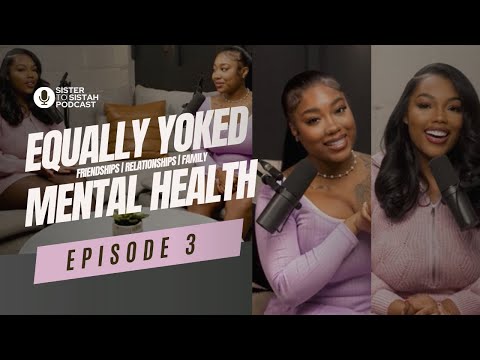 SISTER TO SISTAH PODCAST | BEING EQUALLY YOKED | MENTAL HEALTH + MORE