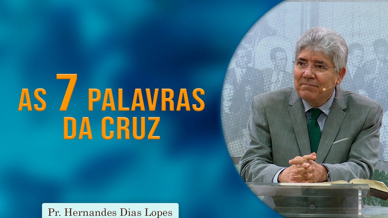As Sete Palavras da Cruz | Pr. Hernandes Dias Lopes