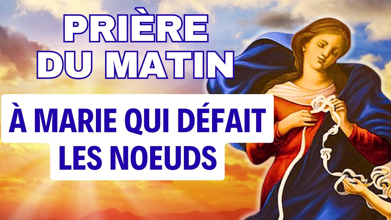 PRIERE Du MATIN ✨ Prière à MARIE QUI DÉFAIT LES NOEUDS ✨ DÉBLOQUER TOUTE SITUATION DIFFICILE