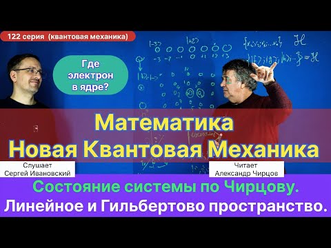 122. Чирцов А.С.| Новая Квантовая Механика. Гильбертово пространство. Понятие Состояния системы.