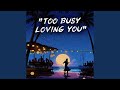 Too Busy Loving You