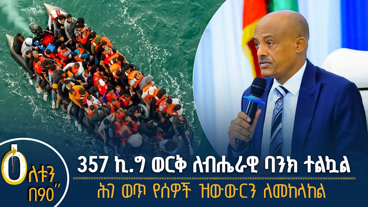 👉 ለብሔራዊ ባንክ የተላከ ወርቅ  👉 ሕገ ወጥ የሰዎች ዝውውር