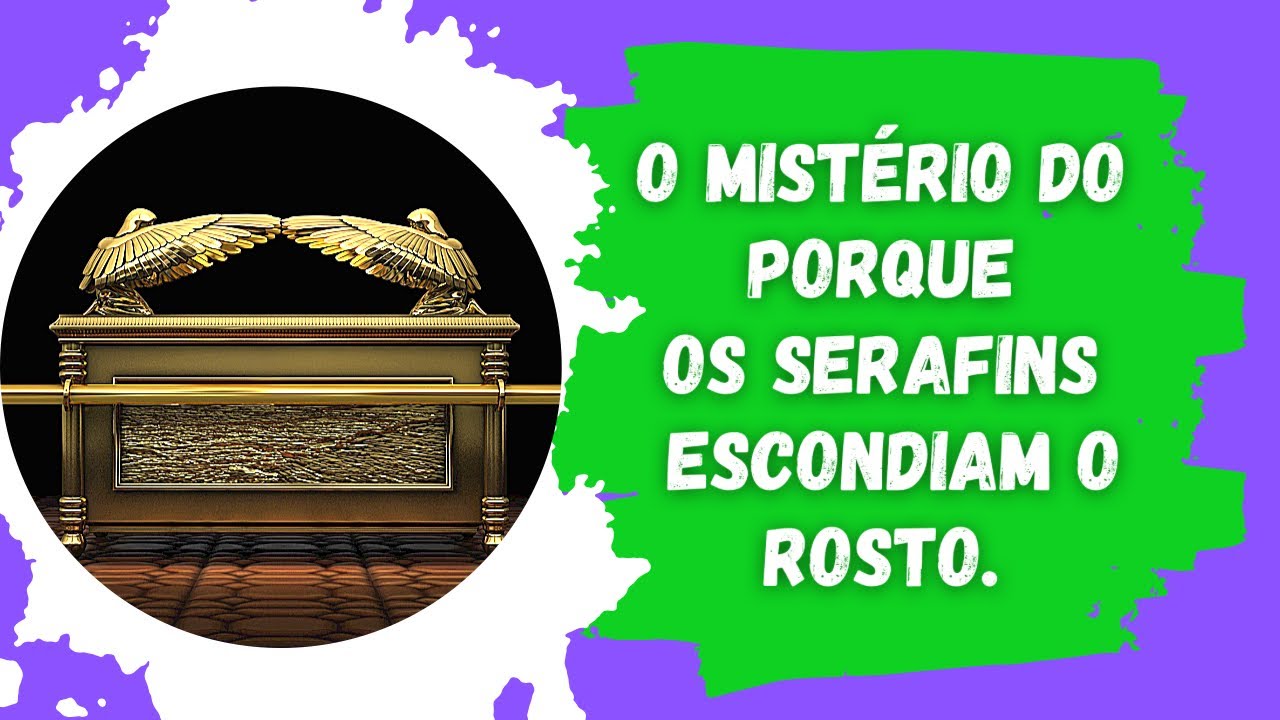 O Mistério do porque os serafins escondiam o rosto.