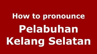 How to pronounce Pelabuhan Kelang Selatan