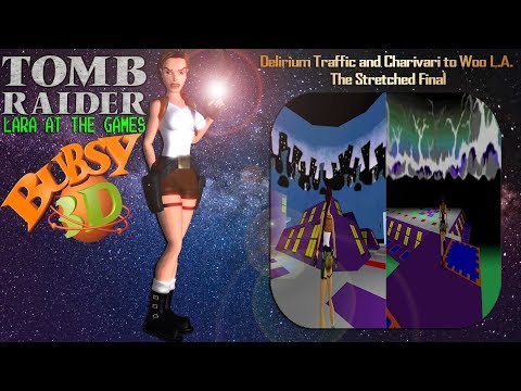 TRLE: Lara at the Game-Bubsy 3D-Delirium Traffic n Charivari to Woo L.A. & The Stretched Final