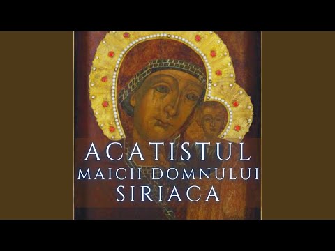 Acatistul Maicii Domnului Siriaca de la Mănăstirea Ghighiu