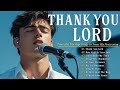 Thank You Lord Powerful Worship Songs To Give Thanks And Trust His Protection