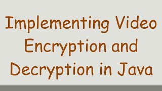 Implementing Video Encryption and Decryption in Java