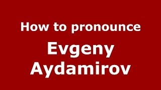 How to pronounce Evgeny Aydamirov