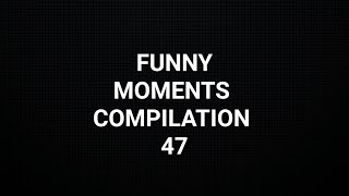 FUNNY MOMENTS COMPILATION - 47