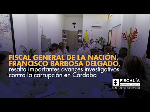 Fiscal Francisco Barbosa, resalta importantes avances investigativos contra la corrupción en Córdoba