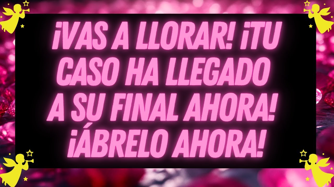 MENSAJE DE LOS ANGELES: ¡VAS A LLORAR... ¡TU CASO HA LLEGADO A SU FINAL AHORA!