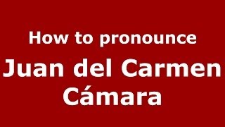 How to pronounce Juan Del Carmen Cámara