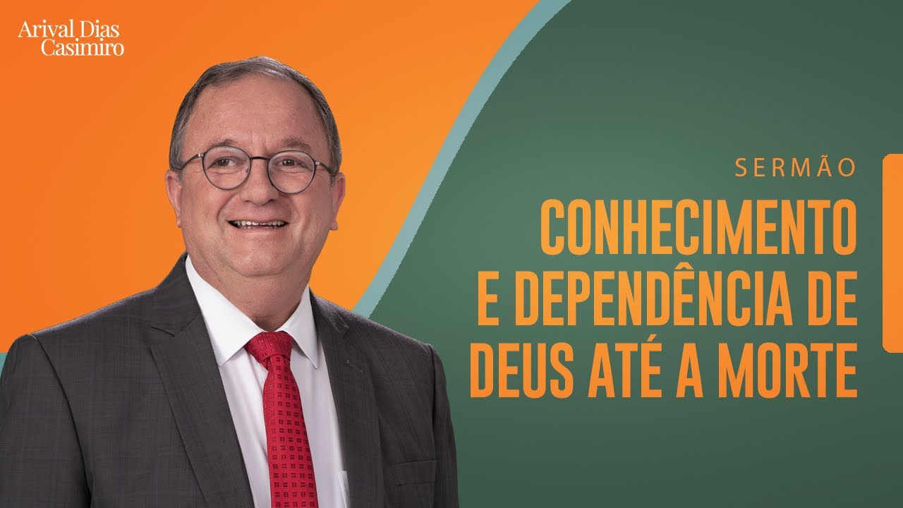 Conhecimento e dependência de Deus até a morte |  Rev. Arival Dias Casimiro