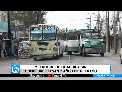 Metrobús de Coahuila sin concluir, llevan 7 años de retraso