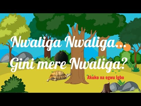 Nwaliga! Nwaliga! gini mere Nwaliga? Popular Igbo rhyme.