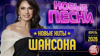 НОВЫЕ ПЕСНИ РАДИО ШАНСОН ✯ ВСЁ САМОЕ ЛУЧШЕЕ ОТ ЗВЁЗД ШАНСОНА ✯ АПРЕЛЬ 2026