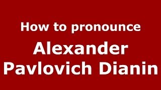 How to pronounce Alexander Pavlovich Dianin