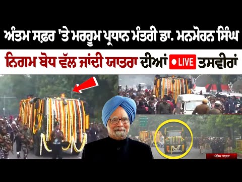 ਅੰਤਮ ਸਫ਼ਰ 'ਤੇ ਮਰਹੂਮ ਪ੍ਰਧਾਨ ਮੰਤਰੀ ਡਾ. ਮਨਮੋਹਨ ਸਿੰਘ, ਨਿਗਮ ਬੋਧ ਵੱਲ ਜਾਂਦੀ ਯਾਤਰਾ ਦੀਆਂ LIVE ਤਸਵੀਰਾਂ