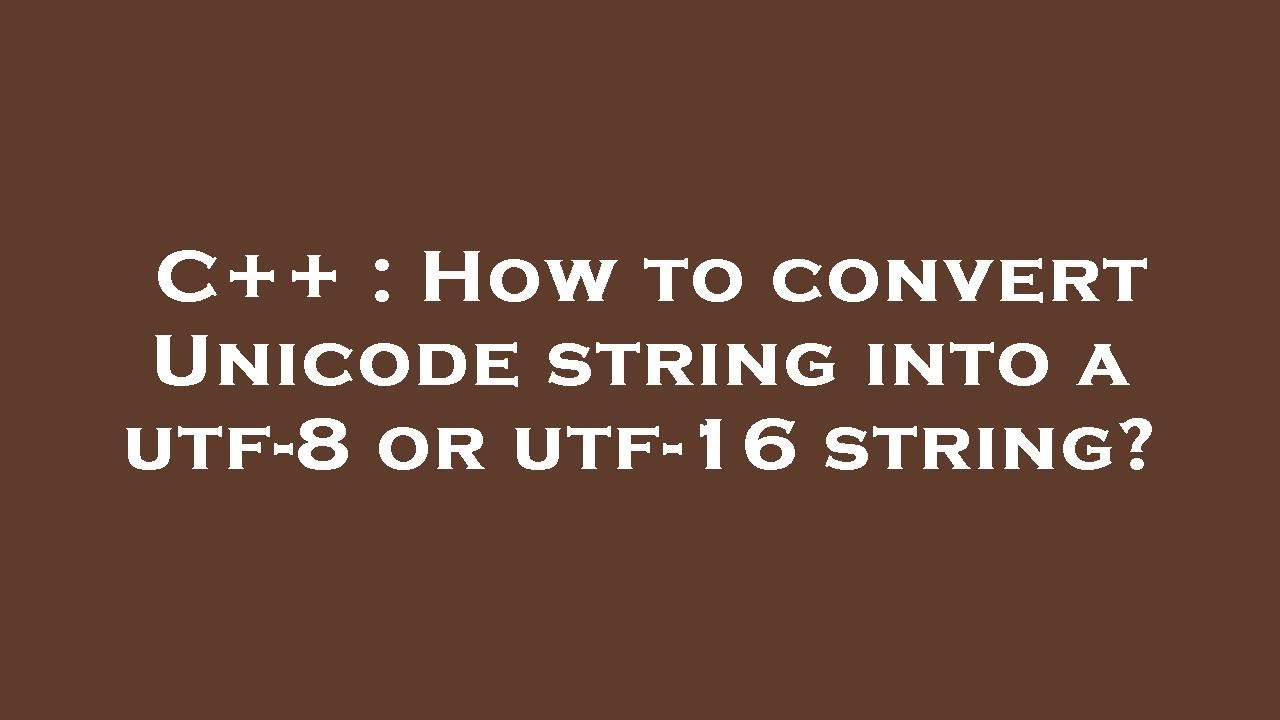 C++ : How to convert Unicode string into a utf-8 or utf-16 string?