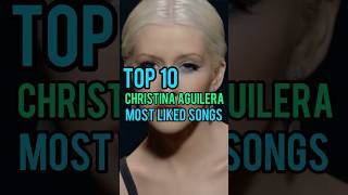 Top 10 Christina Aguilera&#39;s Most Liked Songs #christinaaguilera