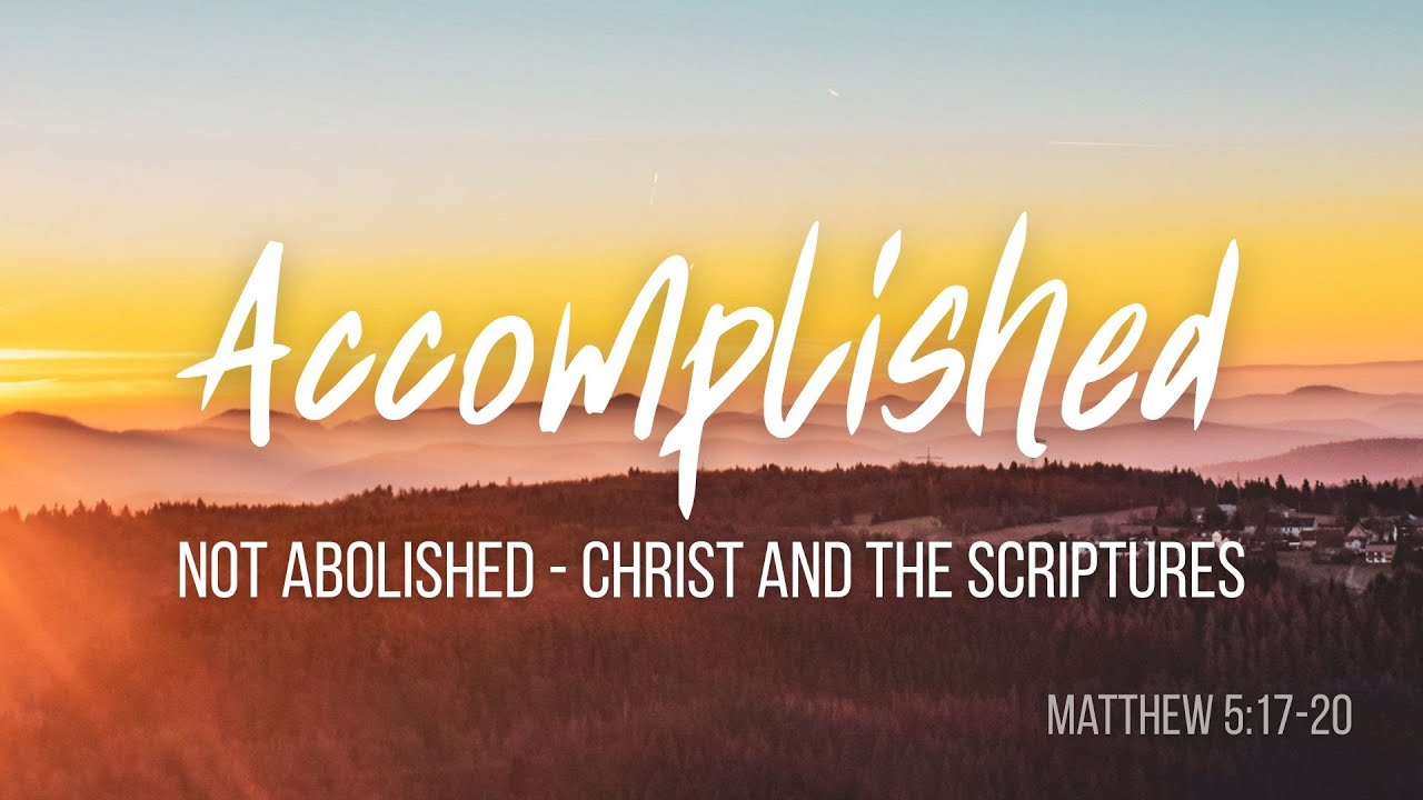 Matthew 5:17-20 | Accomplished Not Abolished  – Christ And The Scriptures