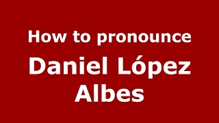 How to pronounce Daniel López Albes