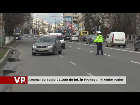 Amenzi de peste 71.000 de lei, în Prahova, în regim rutier