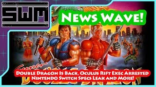 News Wave! - Double Dragon Is Back, Oculus Rift Exec Arrested, Nintendo Switch Specs Leak and More!