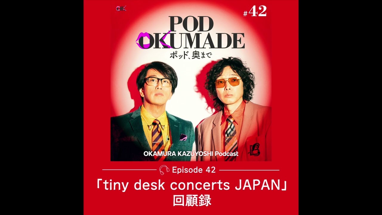 岡村和義 Podcast 「POD OKUMADE ーポッド、奥まで」ー #42 「『tiny desk concerts JAPAN』回顧録」