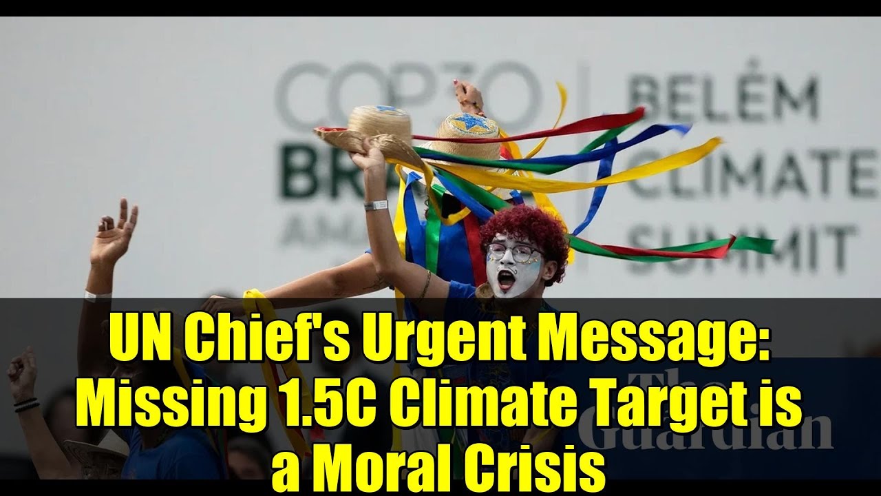 UN Chief's Urgent Message: Missing 1.5C Climate Target is a Moral Crisis