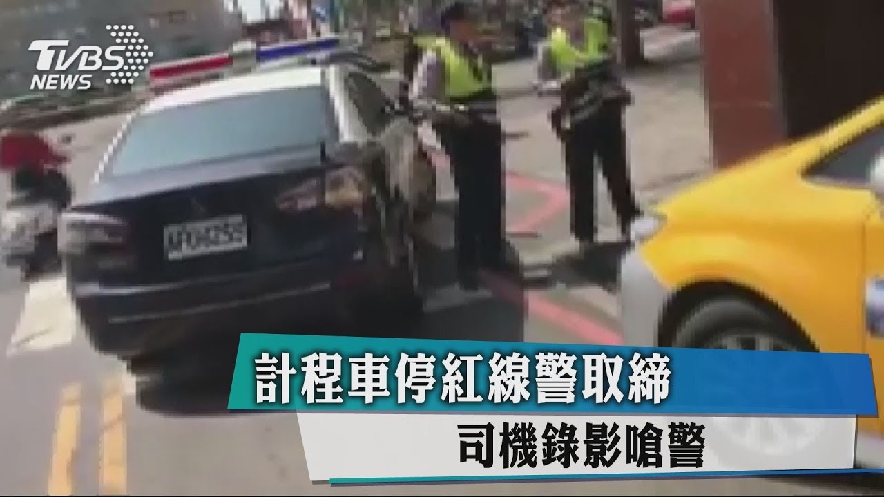計程車停紅線警取締 司機錄影嗆警