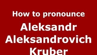 How to pronounce Aleksandr Aleksandrovich Kruber