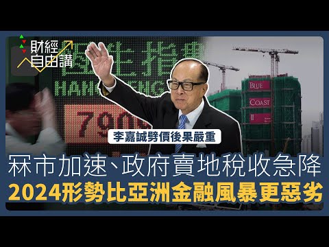 【財經自由講】李嘉誠劈價後果嚴重　冧市加速、政府賣地稅收急降　2024 形勢比亞洲金融更惡劣