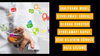 Vakıfbank Mobil Uygulaması Sürekli olarak duruyor uygulamayı kapat, geri bildirim gönder hata çözümü