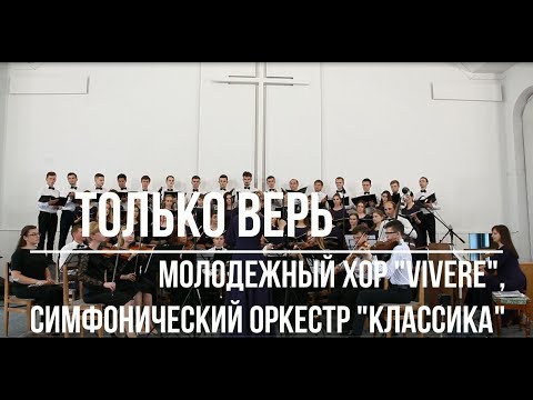 Только верь  - Молодежный хор "Vivere" | Симфонический оркестр "Классика" | Церковь АСД г.Минска