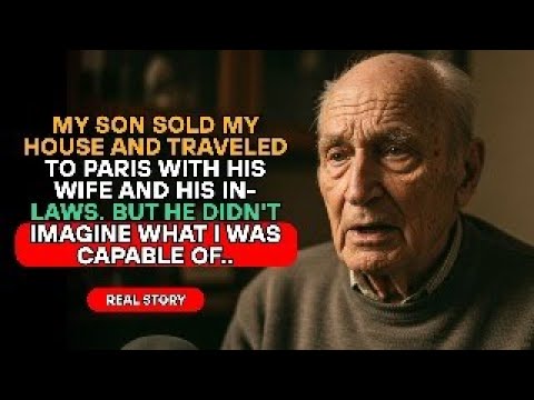 MY SON SOLD MY HOUSE AND TRAVELED TO PARIS WITH HIS WIFE AND HIS IN-LAWS, SO I..